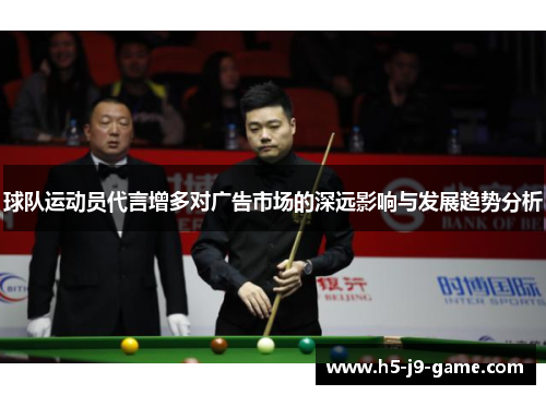 球队运动员代言增多对广告市场的深远影响与发展趋势分析 球队运动员代言增多对广告市场的深远影响与发展趋势分析