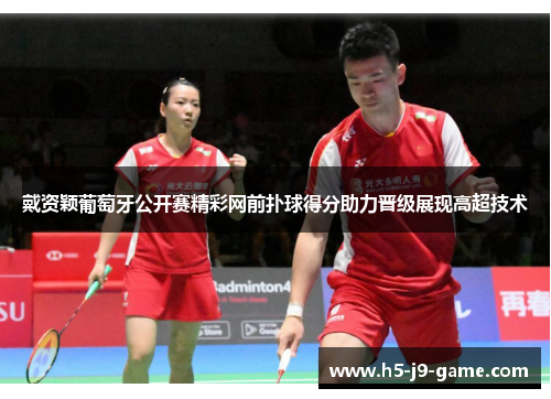 戴资颖葡萄牙公开赛精彩网前扑球得分助力晋级展现高超技术 戴资颖葡萄牙公开赛精彩网前扑球得分助力晋级展现高超技术