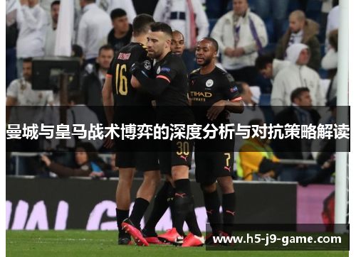 曼城与皇马战术博弈的深度分析与对抗策略解读