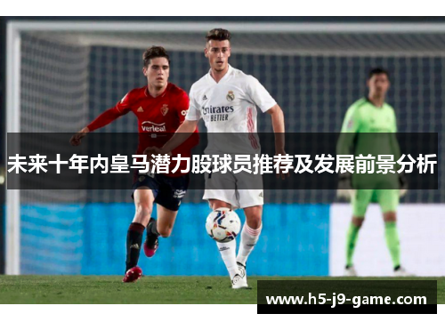 未来十年内皇马潜力股球员推荐及发展前景分析