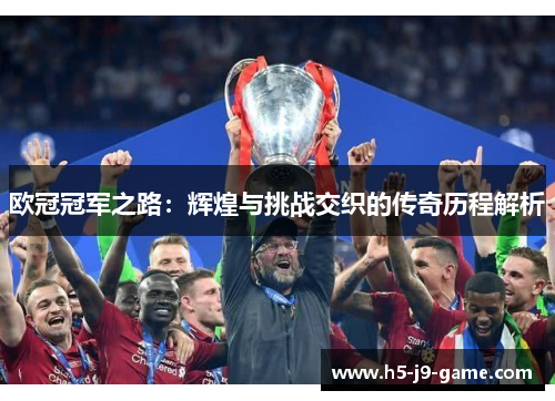 欧冠冠军之路：辉煌与挑战交织的传奇历程解析