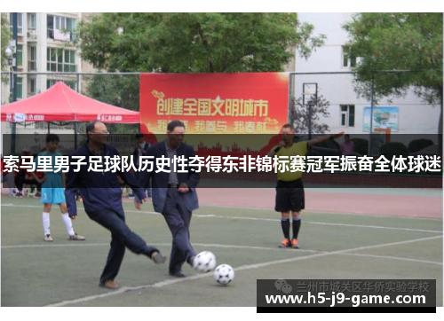 索马里男子足球队历史性夺得东非锦标赛冠军振奋全体球迷