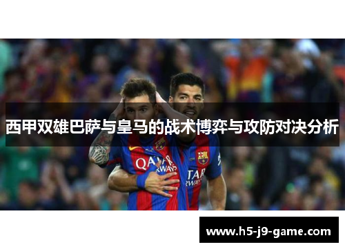 西甲双雄巴萨与皇马的战术博弈与攻防对决分析