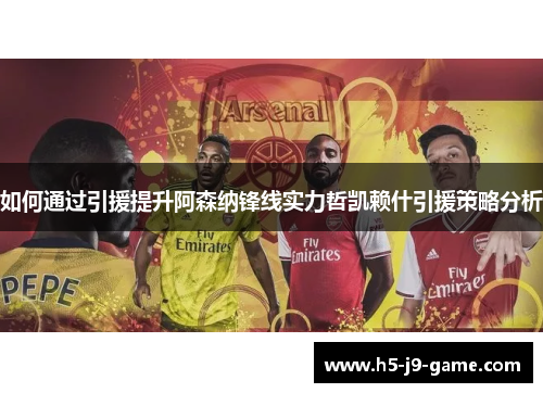 如何通过引援提升阿森纳锋线实力哲凯赖什引援策略分析