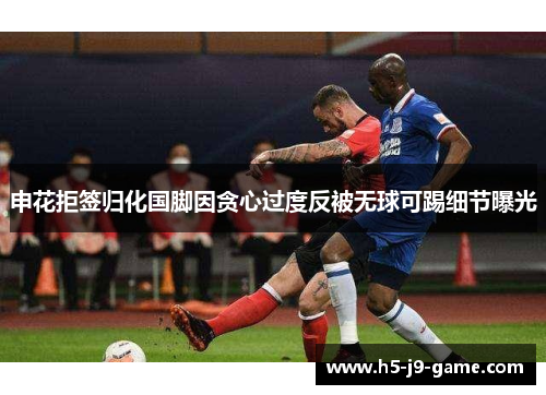 申花拒签归化国脚因贪心过度反被无球可踢细节曝光