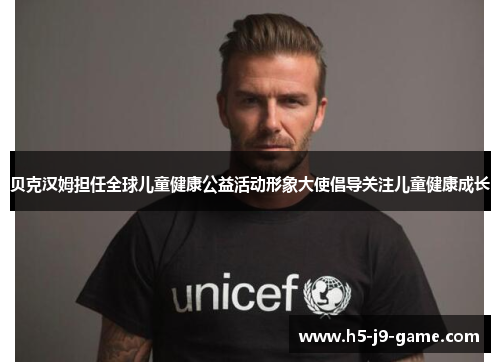 贝克汉姆担任全球儿童健康公益活动形象大使倡导关注儿童健康成长
