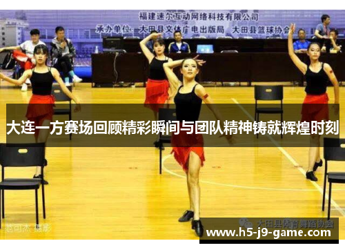 大连一方赛场回顾精彩瞬间与团队精神铸就辉煌时刻