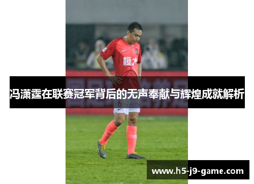 冯潇霆在联赛冠军背后的无声奉献与辉煌成就解析