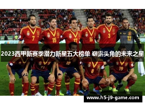 2023西甲新赛季潜力新星五大榜单 崭露头角的未来之星
