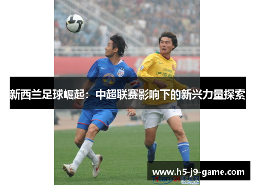 新西兰足球崛起：中超联赛影响下的新兴力量探索