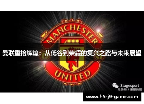 曼联重拾辉煌：从低谷到荣耀的复兴之路与未来展望