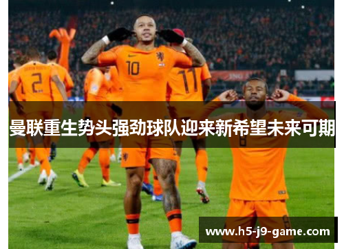 曼联重生势头强劲球队迎来新希望未来可期