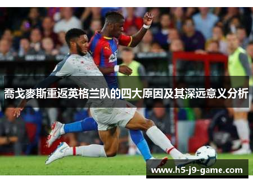 喬戈麥斯重返英格兰队的四大原因及其深远意义分析