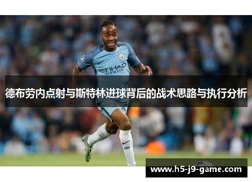 德布劳内点射与斯特林进球背后的战术思路与执行分析