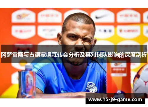 冈萨雷斯与古德蒙德森转会分析及其对球队影响的深度剖析