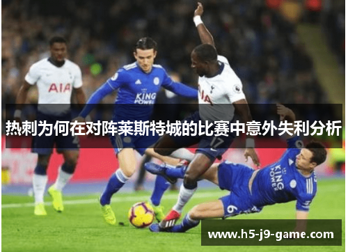 热刺为何在对阵莱斯特城的比赛中意外失利分析