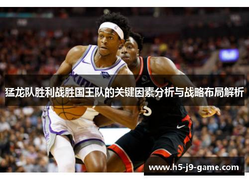 猛龙队胜利战胜国王队的关键因素分析与战略布局解析
