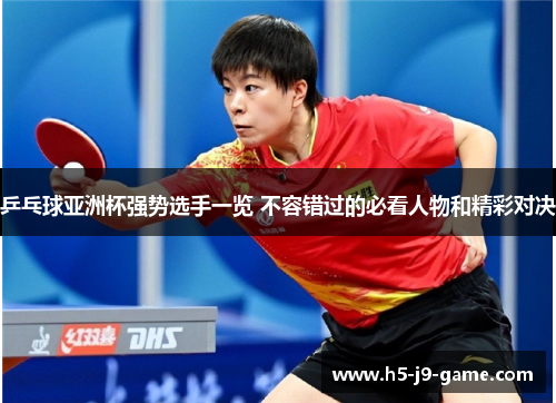 乒乓球亚洲杯强势选手一览 不容错过的必看人物和精彩对决