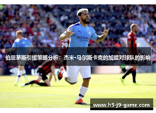 伯恩茅斯引援策略分析：杰米·马尔斯卡克的加盟对球队的影响