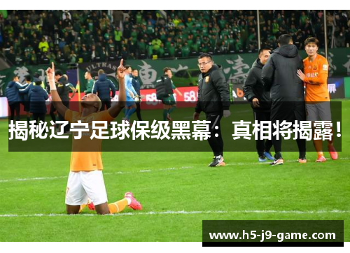 揭秘辽宁足球保级黑幕：真相将揭露！