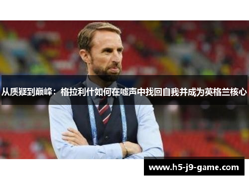 从质疑到巅峰：格拉利什如何在嘘声中找回自我并成为英格兰核心