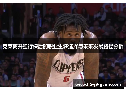 克莱离开独行侠后的职业生涯选择与未来发展路径分析