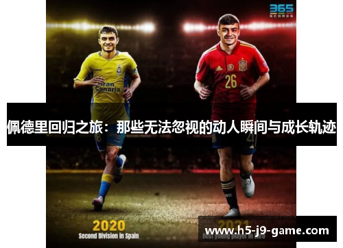 佩德里回归之旅：那些无法忽视的动人瞬间与成长轨迹