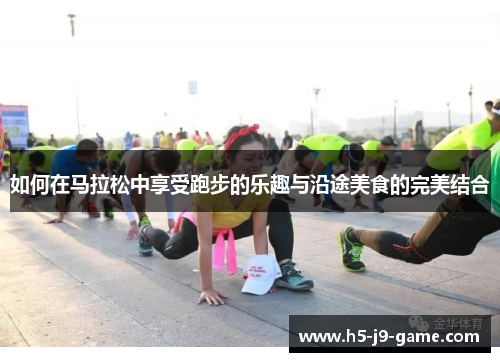 如何在马拉松中享受跑步的乐趣与沿途美食的完美结合