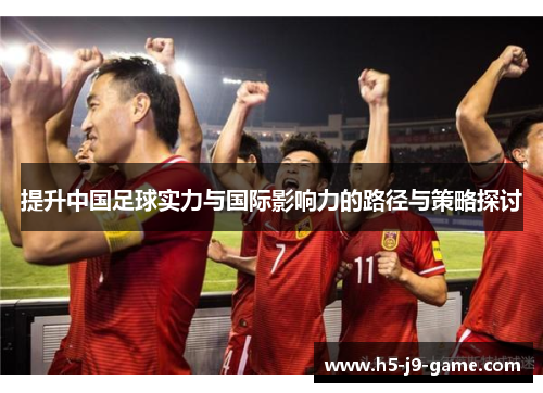 提升中国足球实力与国际影响力的路径与策略探讨