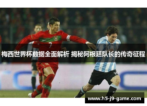 梅西世界杯数据全面解析 揭秘阿根廷队长的传奇征程