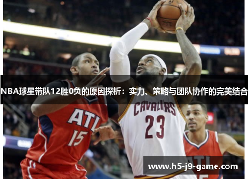 NBA球星带队12胜0负的原因探析：实力、策略与团队协作的完美结合