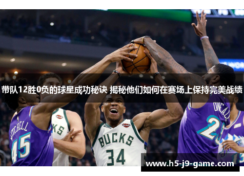 带队12胜0负的球星成功秘诀 揭秘他们如何在赛场上保持完美战绩