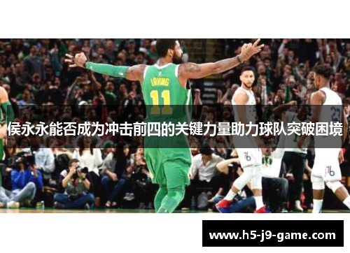 侯永永能否成为冲击前四的关键力量助力球队突破困境
