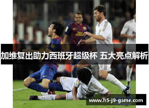 加维复出助力西班牙超级杯 五大亮点解析