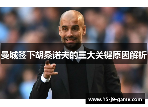 曼城签下胡桑诺夫的三大关键原因解析