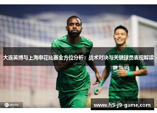 大连英博与上海申花比赛全方位分析：战术对决与关键球员表现解读