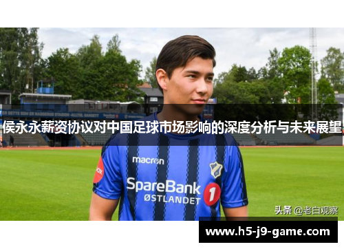 侯永永薪资协议对中国足球市场影响的深度分析与未来展望