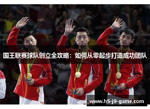 国王联赛球队创立全攻略：如何从零起步打造成功团队
