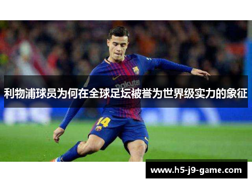 利物浦球员为何在全球足坛被誉为世界级实力的象征