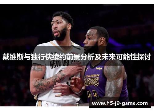 戴维斯与独行侠续约前景分析及未来可能性探讨