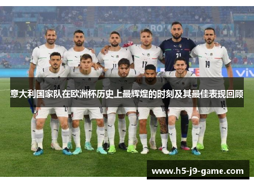 意大利国家队在欧洲杯历史上最辉煌的时刻及其最佳表现回顾