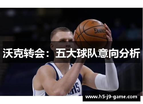沃克转会：五大球队意向分析