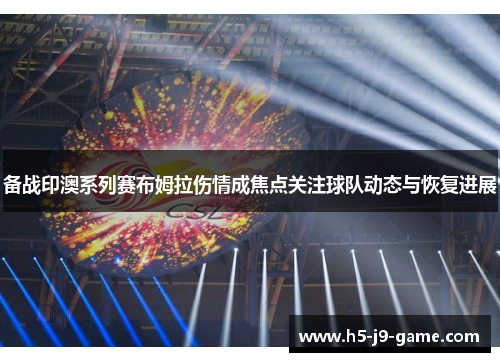 备战印澳系列赛布姆拉伤情成焦点关注球队动态与恢复进展