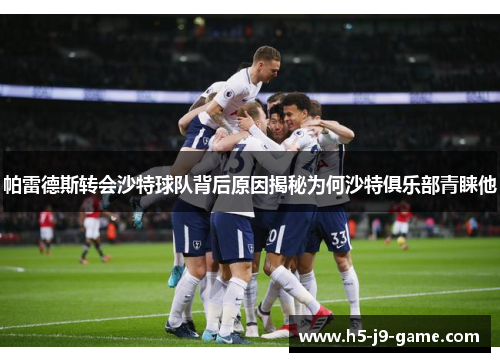 帕雷德斯转会沙特球队背后原因揭秘为何沙特俱乐部青睐他