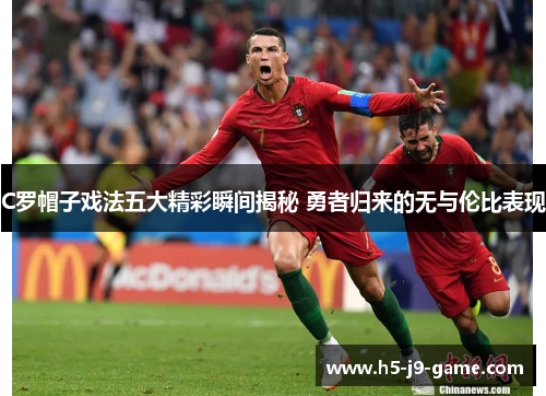 C罗帽子戏法五大精彩瞬间揭秘 勇者归来的无与伦比表现
