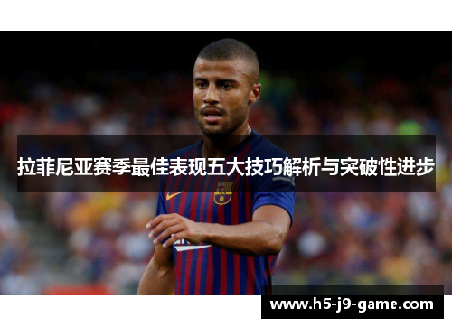 拉菲尼亚赛季最佳表现五大技巧解析与突破性进步