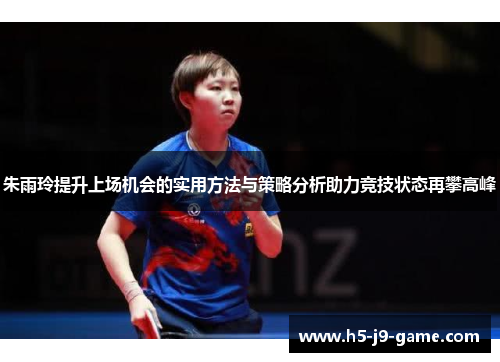 朱雨玲提升上场机会的实用方法与策略分析助力竞技状态再攀高峰 朱雨玲提升上场机会的实用方法与策略分析助力竞技状态再攀高峰
