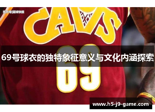 69号球衣的独特象征意义与文化内涵探索