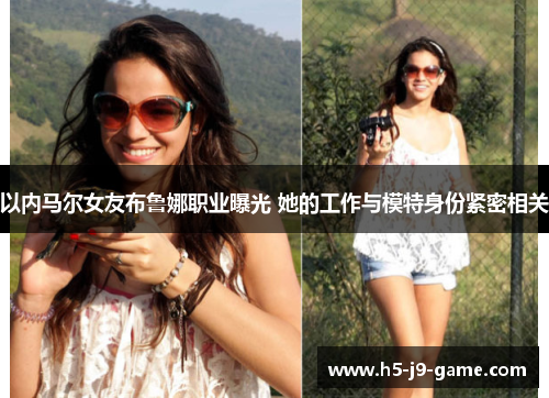 以内马尔女友布鲁娜职业曝光 她的工作与模特身份紧密相关