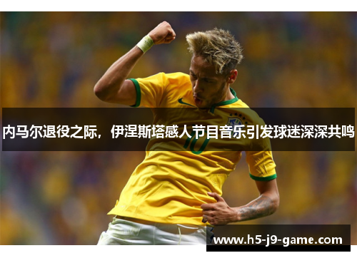 内马尔退役之际，伊涅斯塔感人节目音乐引发球迷深深共鸣